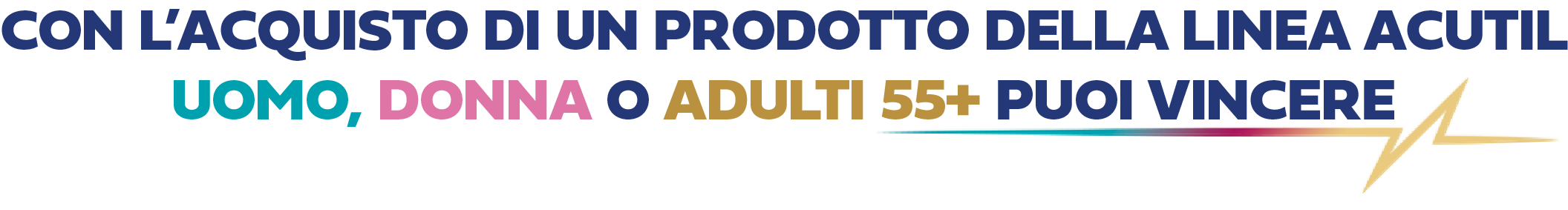 Con l'acquisto di un prodotto della linea Acutil Uomo, Donna o Adulti 55+ puoi vincere